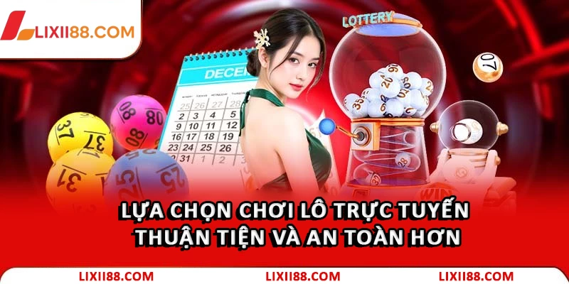 Lựa chọn chơi lô trực tuyến thuận tiện và an toàn hơn
